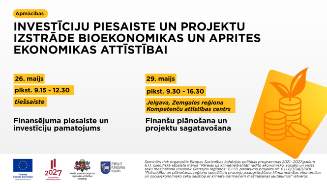 Plakāts par apmācībām ‘Investīciju piesaiste un projektu izstrāde bioekonomikas un aprites ekonomikas attīstībai’. Tajā norādītas divas apmācību daļas: tiešsaistes seminārs 26. maijā par finansējuma piesaisti un investīciju pamatojumu, kā arī praktiskās apmācības 29. maijā Jelgavā par finanšu plānošanu un projektu sagatavošanu. Labajā pusē redzama stilizēta monētu un auga ikona, kas simbolizē ilgtspējīgas investīcijas. Apakšā izvietoti Eiropas Savienības un partneru logotipi