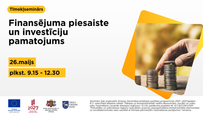 Plakāts par tiešsaistes semināru ‘Finansējuma piesaiste un investīciju pamatojums’. Norādīts datums 26. maijs un laiks plkst. 9.15–12.30. Labajā pusē redzama roka, kas kārto monētu kaudzītes, simbolizējot investīcijas un finanšu plānošanu. Apakšā izvietoti Eiropas Savienības un partneru logotipi.