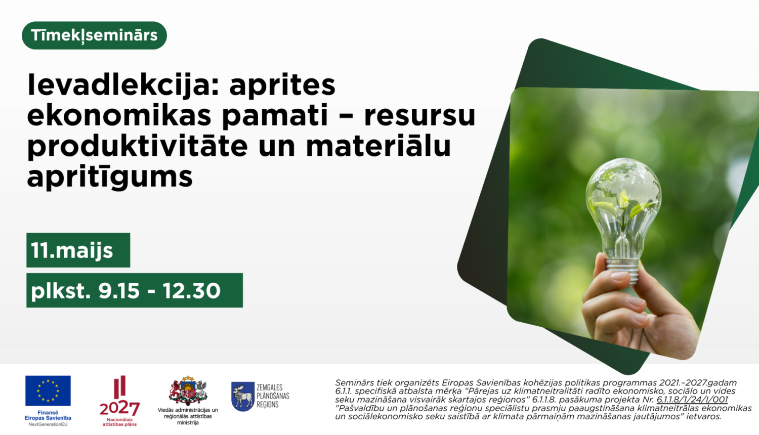 “Plakāts par tiešsaistes semināru ‘Ievadlekcija: aprites ekonomikas pamati – resursu produktivitāte un materiālu apritīgums’. Norādīts datums 11. maijs un laiks plkst. 9.15–12.30. Labajā pusē redzama roka, kas tur spuldzi ar zaļu augu iekšpusē, simbolizējot ilgtspēju un aprites ekonomiku. Apakšā redzami Eiropas Savienības un partneru logotipi.”