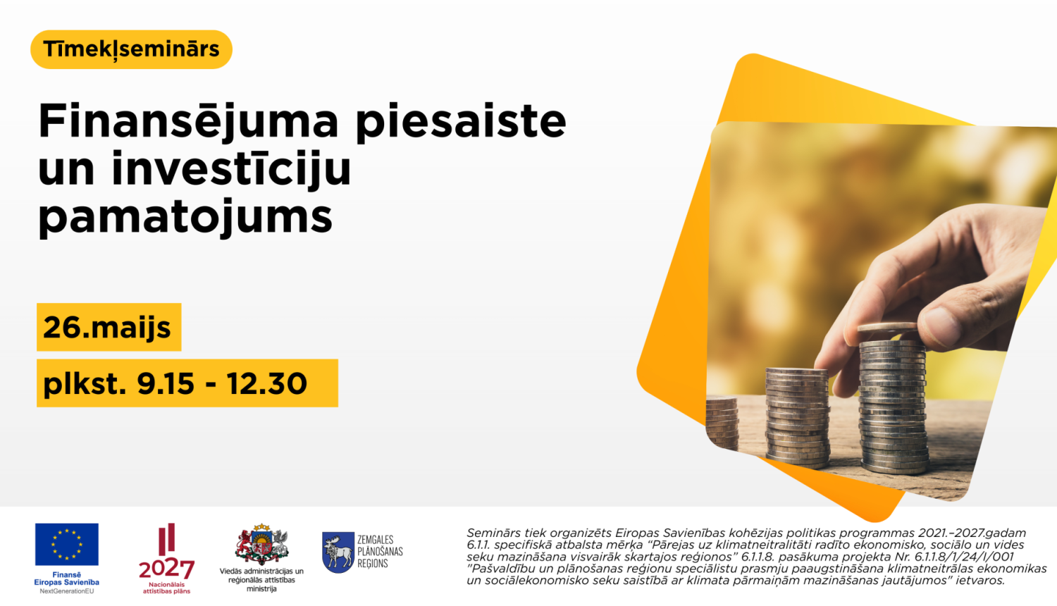 Plakāts par tiešsaistes semināru ‘Finansējuma piesaiste un investīciju pamatojums’. Norādīts datums 26. maijs un laiks plkst. 9.15–12.30. Labajā pusē redzama roka, kas kārto monētu kaudzītes, simbolizējot investīcijas un finanšu plānošanu. Apakšā izvietoti Eiropas Savienības un partneru logotipi.
