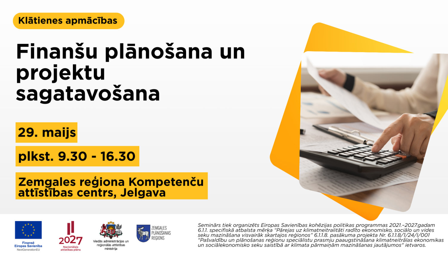 Plakāts par klātienes apmācībām ‘Finanšu plānošana un projektu sagatavošana’. Norādīts datums 29. maijs, laiks plkst. 9.30–16.30 un norises vieta – Zemgales reģiona Kompetenču attīstības centrs Jelgavā. Labajā pusē redzama persona, kas strādā ar kalkulatoru un dokumentiem, simbolizējot finanšu plānošanu un projektu izstrādi. Apakšā izvietoti Eiropas Savienības un partneru logotipi