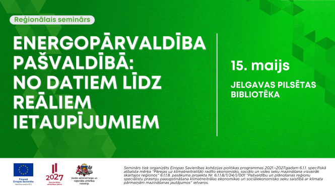 Zaļš plakāts par reģionālo semināru ‘Energopārvaldība pašvaldībā: no datiem līdz reāliem ietaupījumiem’. Norādīts datums 15. maijs un norises vieta – Jelgavas pilsētas bibliotēka. Apakšā redzami Eiropas Savienības, Latvijas institūciju un Zemgales Plānošanas reģiona logotipi, kā arī projekta apraksts