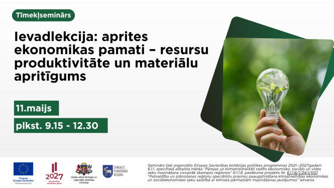 “Plakāts par tiešsaistes semināru ‘Ievadlekcija: aprites ekonomikas pamati – resursu produktivitāte un materiālu apritīgums’. Norādīts datums 11. maijs un laiks plkst. 9.15–12.30. Labajā pusē redzama roka, kas tur spuldzi ar zaļu augu iekšpusē, simbolizējot ilgtspēju un aprites ekonomiku. Apakšā redzami Eiropas Savienības un partneru logotipi.”