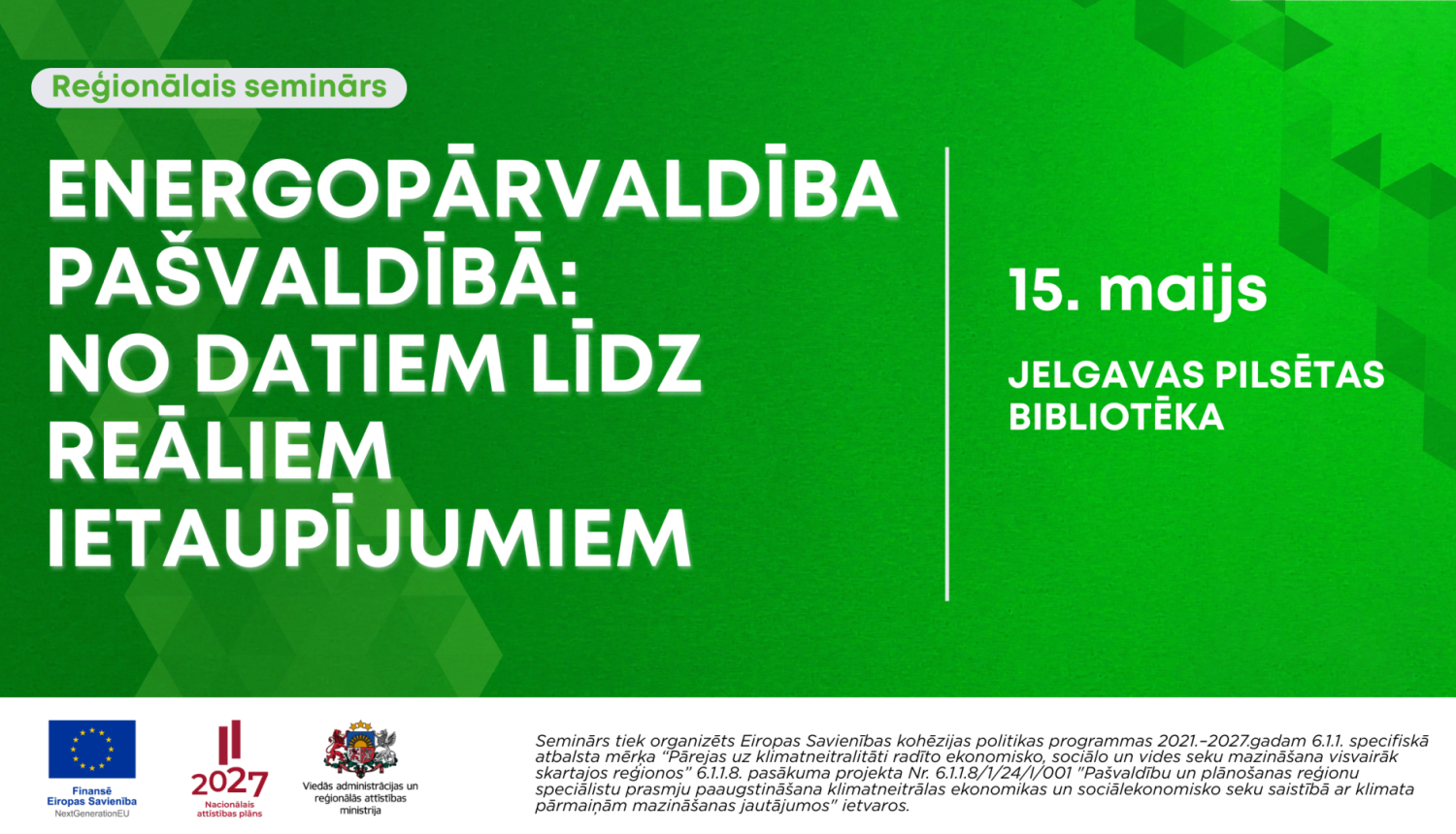 Zaļš plakāts ar informāciju par reģionālo semināru ‘Energopārvaldība pašvaldībā: no datiem līdz reāliem ietaupījumiem’. Norādīts datums 15. maijs un norises vieta – Jelgavas pilsētas bibliotēka. Apakšā redzami Eiropas Savienības un institūciju logotipi un projekta apraksts.