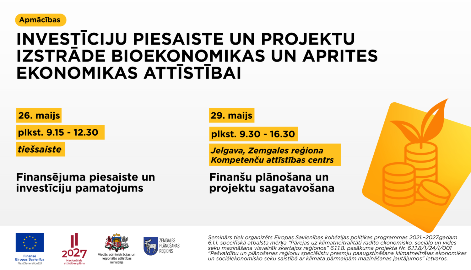 Plakāts par apmācībām ‘Investīciju piesaiste un projektu izstrāde bioekonomikas un aprites ekonomikas attīstībai’. Tajā norādītas divas apmācību daļas: tiešsaistes seminārs 26. maijā par finansējuma piesaisti un investīciju pamatojumu, kā arī praktiskās apmācības 29. maijā Jelgavā par finanšu plānošanu un projektu sagatavošanu. Labajā pusē redzama stilizēta monētu un auga ikona, kas simbolizē ilgtspējīgas investīcijas. Apakšā izvietoti Eiropas Savienības un partneru logotipi